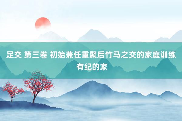 足交 第三卷 初始兼任重聚后竹马之交的家庭训练 有纪的家