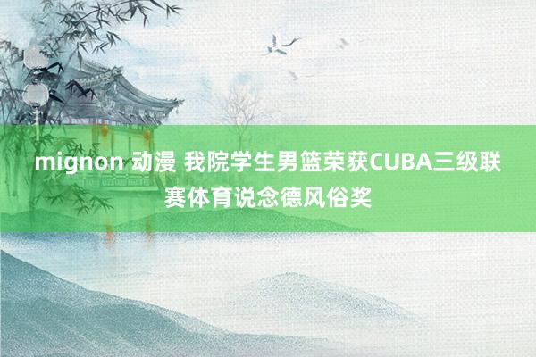 mignon 动漫 我院学生男篮荣获CUBA三级联赛体育说念德风俗奖