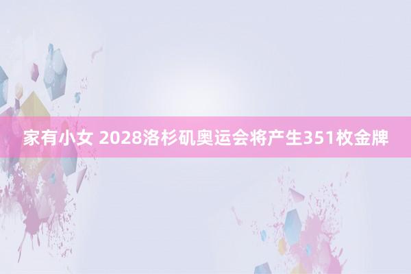 家有小女 2028洛杉矶奥运会将产生351枚金牌