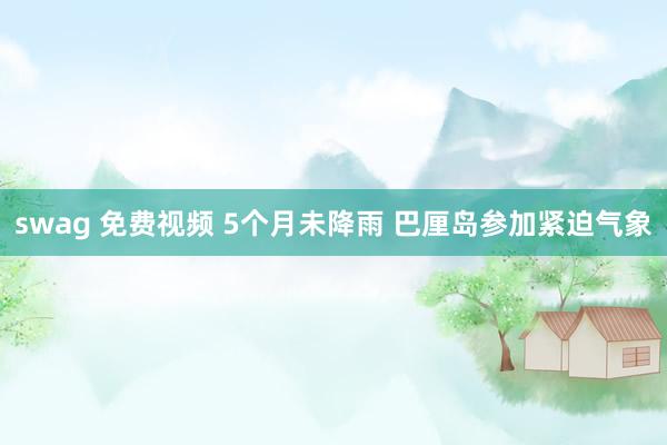 swag 免费视频 5个月未降雨 巴厘岛参加紧迫气象