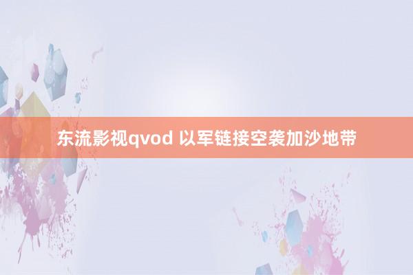 东流影视qvod 以军链接空袭加沙地带