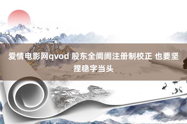 爱情电影网qvod 股东全阛阓注册制校正 也要坚捏稳字当头