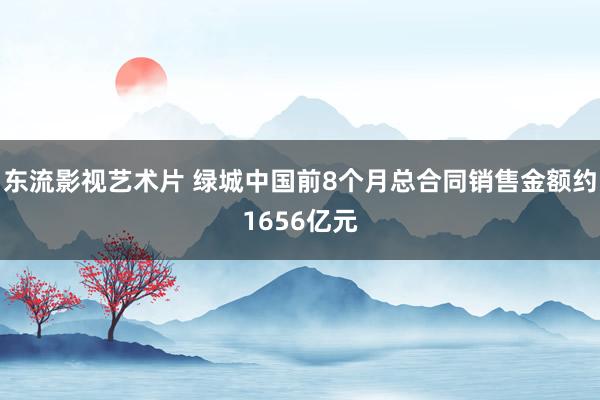 东流影视艺术片 绿城中国前8个月总合同销售金额约1656亿元