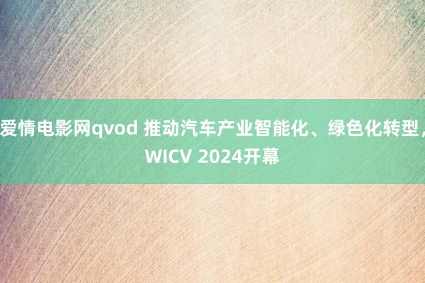 爱情电影网qvod 推动汽车产业智能化、绿色化转型，WICV 2024开幕