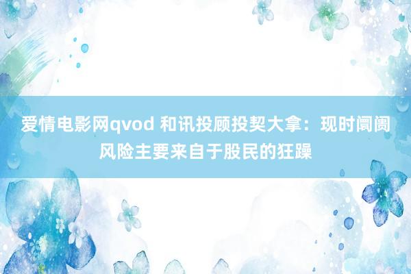 爱情电影网qvod 和讯投顾投契大拿：现时阛阓风险主要来自于股民的狂躁
