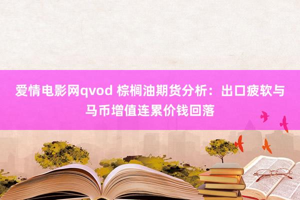 爱情电影网qvod 棕榈油期货分析：出口疲软与马币增值连累价钱回落
