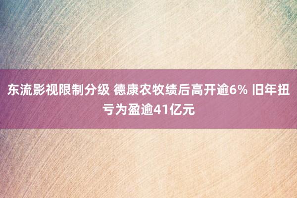 东流影视限制分级 德康农牧绩后高开逾6% 旧年扭亏为盈逾41亿元